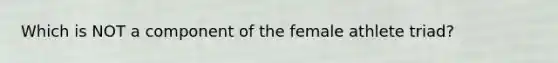 Which is NOT a component of the female athlete triad?