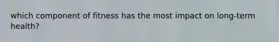which component of fitness has the most impact on long-term health?