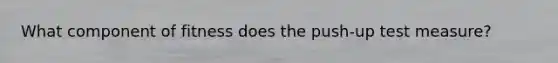What component of fitness does the push-up test measure?