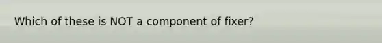 Which of these is NOT a component of fixer?