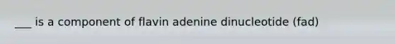 ___ is a component of flavin adenine dinucleotide (fad)