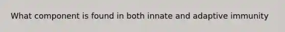 What component is found in both innate and adaptive immunity