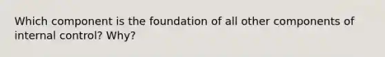 Which component is the foundation of all other components of internal control? Why?