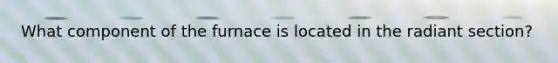 What component of the furnace is located in the radiant section?