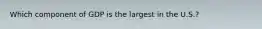 Which component of GDP is the largest in the U.S.?