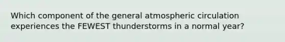 Which component of the general atmospheric circulation experiences the FEWEST thunderstorms in a normal year?