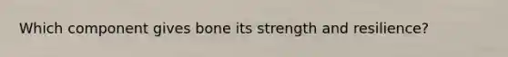 Which component gives bone its strength and resilience?