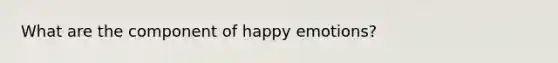 What are the component of happy emotions?