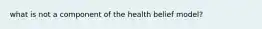 what is not a component of the health belief model?