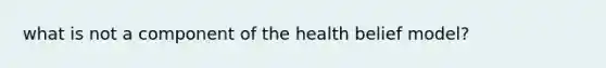 what is not a component of the health belief model?