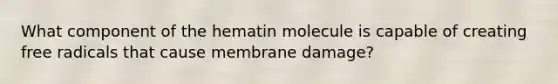 What component of the hematin molecule is capable of creating free radicals that cause membrane damage?