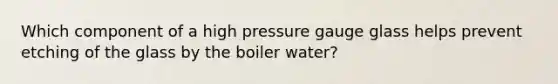 Which component of a high pressure gauge glass helps prevent etching of the glass by the boiler water?