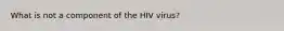 What is not a component of the HIV virus?