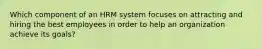 Which component of an HRM system focuses on attracting and hiring the best employees in order to help an organization achieve its goals?