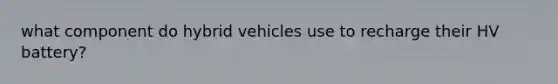 what component do hybrid vehicles use to recharge their HV battery?