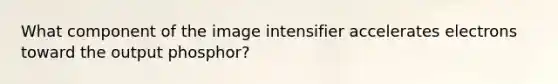 What component of the image intensifier accelerates electrons toward the output phosphor?