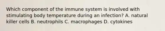 Which component of the immune system is involved with stimulating body temperature during an​ infection? A. natural killer cells B. neutrophils C. macrophages D. cytokines