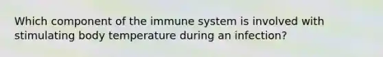 Which component of the immune system is involved with stimulating body temperature during an​ infection?