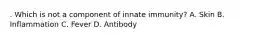 . Which is not a component of innate immunity? A. Skin B. Inflammation C. Fever D. Antibody