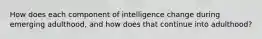 How does each component of intelligence change during emerging adulthood, and how does that continue into adulthood?