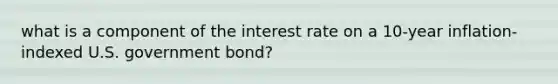 what is a component of the interest rate on a 10-year inflation-indexed U.S. government bond?