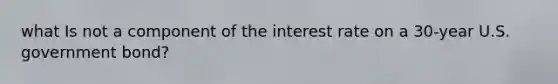 what Is not a component of the interest rate on a 30-year U.S. government bond?