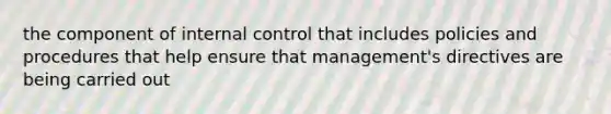 the component of internal control that includes policies and procedures that help ensure that management's directives are being carried out