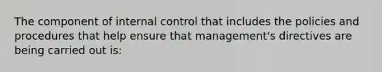 The component of <a href='https://www.questionai.com/knowledge/kjj42owoAP-internal-control' class='anchor-knowledge'>internal control</a> that includes the policies and procedures that help ensure that management's directives are being carried out is: