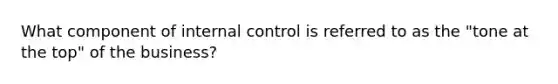 What component of <a href='https://www.questionai.com/knowledge/kjj42owoAP-internal-control' class='anchor-knowledge'>internal control</a> is referred to as the "tone at the top" of the business?