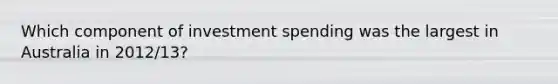 Which component of investment spending was the largest in Australia in 2012/13?