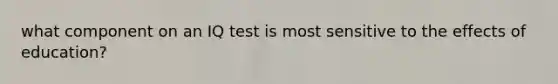 what component on an IQ test is most sensitive to the effects of education?