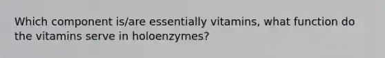 Which component is/are essentially vitamins, what function do the vitamins serve in holoenzymes?