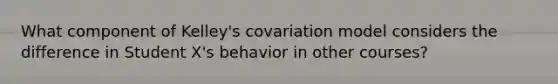 What component of Kelley's covariation model considers the difference in Student X's behavior in other courses?