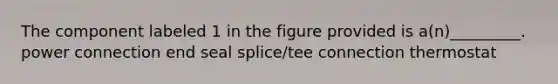 The component labeled 1 in the figure provided is a(n)_________. power connection end seal splice/tee connection thermostat