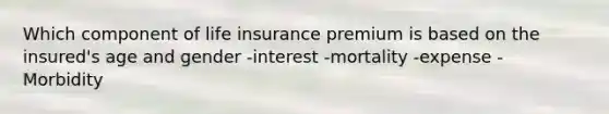 Which component of life insurance premium is based on the insured's age and gender -interest -mortality -expense - Morbidity