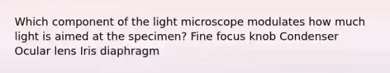 Which component of the light microscope modulates how much light is aimed at the specimen? Fine focus knob Condenser Ocular lens Iris diaphragm