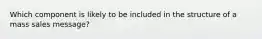 Which component is likely to be included in the structure of a mass sales message?