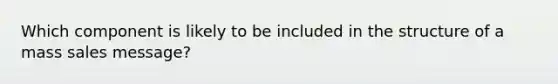 Which component is likely to be included in the structure of a mass sales message?
