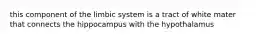 this component of the limbic system is a tract of white mater that connects the hippocampus with the hypothalamus