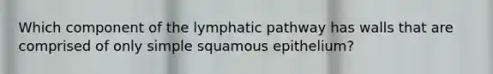 Which component of the lymphatic pathway has walls that are comprised of only simple squamous epithelium?