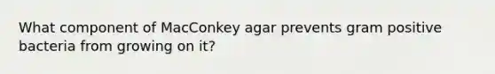 What component of MacConkey agar prevents gram positive bacteria from growing on it?