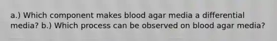 a.) Which component makes blood agar media a differential media? b.) Which process can be observed on blood agar media?