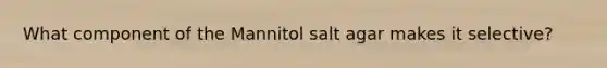 What component of the Mannitol salt agar makes it selective?