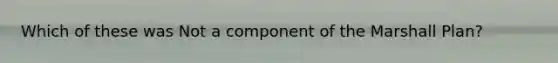 Which of these was Not a component of the Marshall Plan?