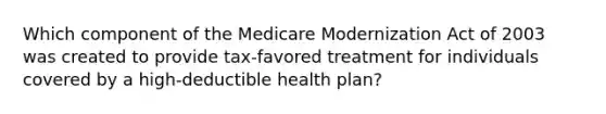 Which component of the Medicare Modernization Act of 2003 was created to provide tax-favored treatment for individuals covered by a high-deductible health plan?