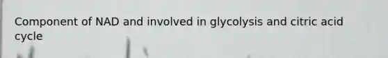 Component of NAD and involved in glycolysis and citric acid cycle