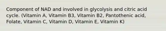 Component of NAD and involved in glycolysis and citric acid cycle. (Vitamin A, Vitamin B3, Vitamin B2, Pantothenic acid, Folate, Vitamin C, Vitamin D, Vitamin E, Vitamin K)