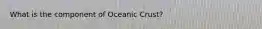 What is the component of Oceanic Crust?