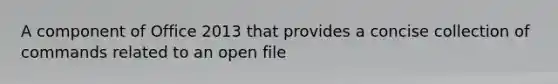 A component of Office 2013 that provides a concise collection of commands related to an open file