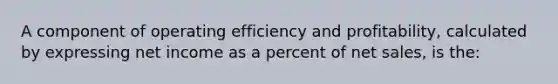 A component of operating efficiency and profitability, calculated by expressing net income as a percent of <a href='https://www.questionai.com/knowledge/ksNDOTmr42-net-sales' class='anchor-knowledge'>net sales</a>, is the: